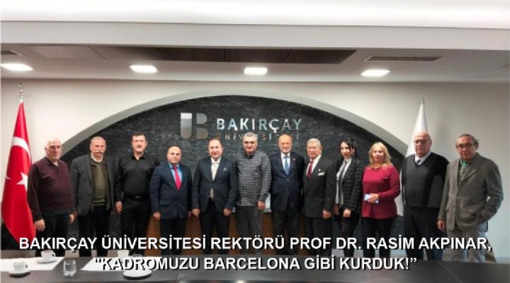 BAKIRÇAY ÜNİVERSİTESİ REKTÖRÜ PROF DR. RASİM AKPINAR,  'KADROMUZU BARCELONA GİBİ KURDUK!
