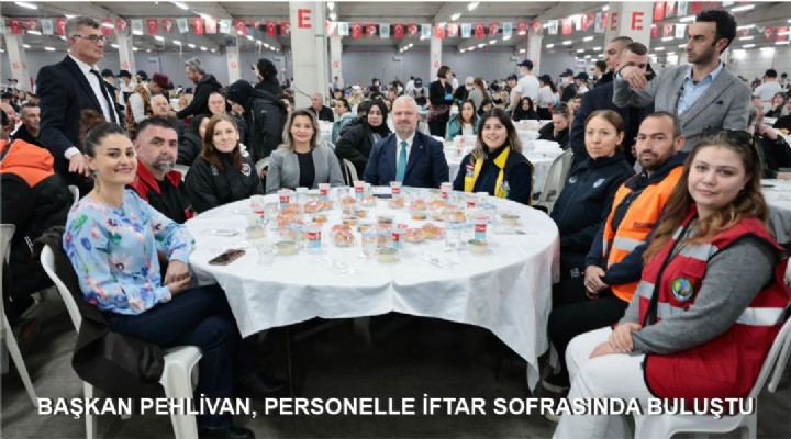 BAŞKAN PEHLİVAN, PERSONELLE İFTAR SOFRASINDA BULUŞTU