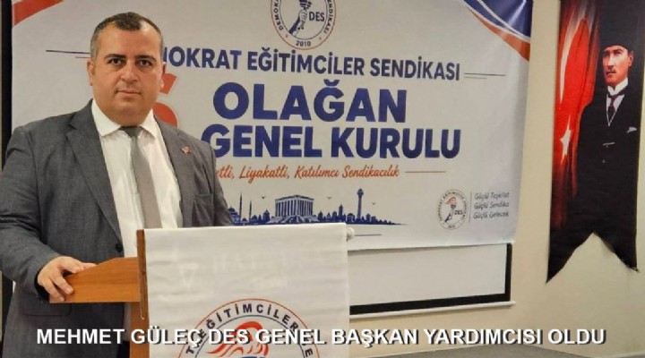 MEHMET GÜLEÇ DES GENEL BAŞKAN YARDIMCISI OLDU