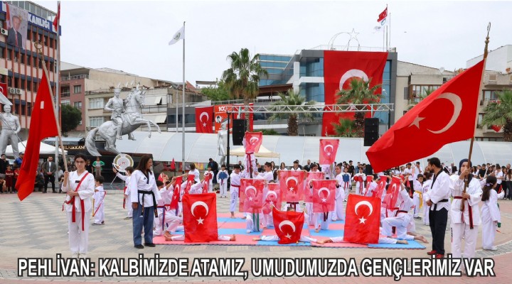 PEHLİVAN: KALBİMİZDE ATAMIZ, UMUDUMUZDA GENÇLERİMİZ VAR