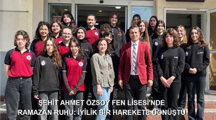 ŞEHİT AHMET ÖZSOY FEN LİSESİ'NDE RAMAZAN RUHU: İYİLİK BİR HAREKETE DÖNÜŞTÜ