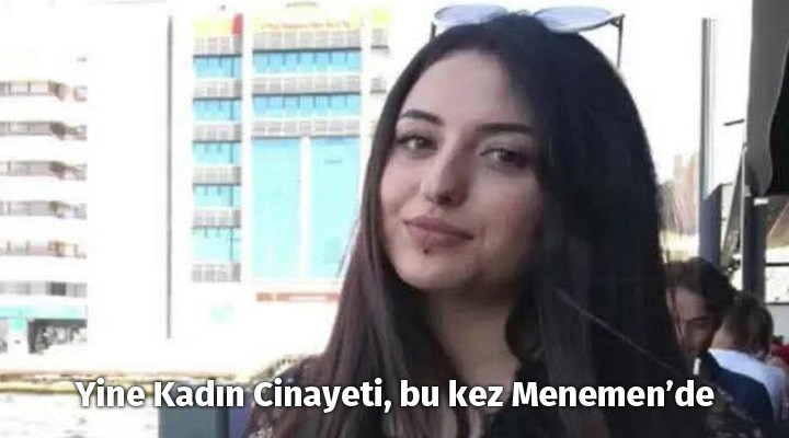 Yine Kadın Cinayeti, bu kez Menemen’de